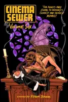 Cinema Sewer Volumen 6: La guía sólo para adultos de las películas más asquerosas y sexys de la historia. - Cinema Sewer Volume 6: The Adults Only Guide to History's Sickest and Sexiest Movies!