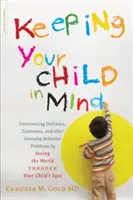 Cómo mantener a su hijo en mente: Cómo superar el desafío, las rabietas y otros problemas de conducta cotidianos viendo el mundo a través de los ojos de su hijo - Keeping Your Child in Mind: Overcoming Defiance, Tantrums, and Other Everyday Behavior Problems by Seeing the World Through Your Child's Eyes