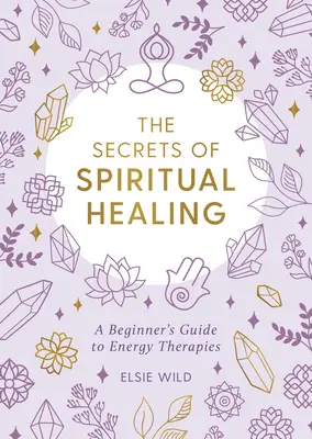 Los secretos de la curación espiritual: Guía para principiantes de las terapias energéticas - The Secrets of Spiritual Healing: A Beginner's Guide to Energy Therapies