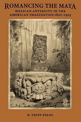 Romancing the Maya: Mexican Antiquity in the American Imagination, 1820-1915