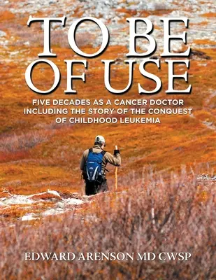 To Be of Use: Cinco décadas como médico oncólogo, incluida la historia de la conquista de la leucemia infantil - To Be of Use: Five Decades as a Cancer Doctor Including the Story of the Conquest of Childhood Leukemia