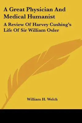 Un gran médico y humanista médico: Reseña de la vida de Sir William Osler, de Harvey Cushing - A Great Physician And Medical Humanist: A Review Of Harvey Cushing's Life Of Sir William Osler