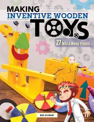 Fabricación de juguetes de madera ingeniosos: 33 Wild & Wacky Projects Ideal for Steam Education (en inglés) - Making Inventive Wooden Toys: 33 Wild & Wacky Projects Ideal for Steam Education