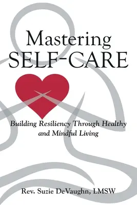 Dominar el autocuidado: desarrollar la resistencia mediante una vida sana y consciente - Mastering Self-Care: Building Resiliency Through Healthy and Mindful Living