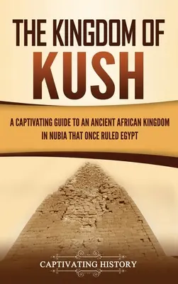 El reino de Kush: Una guía cautivadora de un antiguo reino africano en Nubia que una vez gobernó Egipto - The Kingdom of Kush: A Captivating Guide to an Ancient African Kingdom in Nubia That Once Ruled Egypt