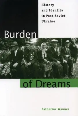 La carga de los sueños: Historia e identidad en la Ucrania postsoviética - Burden of Dreams: History and Identity in Post-Soviet Ukraine