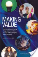 Crear valor: Integración de la fabricación, el diseño y la innovación para prosperar en la cambiante economía global: Resumen de un taller - Making Value: Integrating Manufacturing, Design, and Innovation to Thrive in the Changing Global Economy: Summary of a Workshop