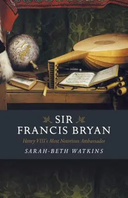 Sir Francis Bryan: el embajador más famoso de Enrique VIII - Sir Francis Bryan: Henry VIII's Most Notorious Ambassador