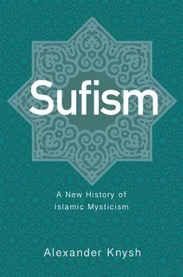 El Sufismo: Una nueva historia de la mística islámica - Sufism: A New History of Islamic Mysticism