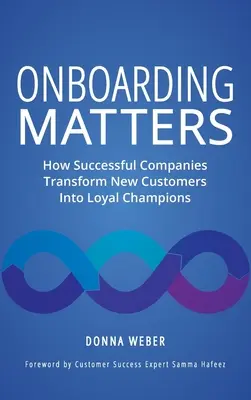 La incorporación importa: Cómo las empresas de éxito transforman a los nuevos clientes en fieles seguidores - Onboarding Matters: How Successful Companies Transform New Customers Into Loyal Champions