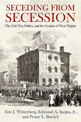 La secesión de la secesión: La Guerra Civil, la política y la creación de Virginia Occidental - Seceding from Secession: The Civil War, Politics, and the Creation of West Virginia