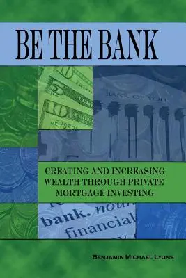 Sea el Banco: Creando e Incrementando la Riqueza a través de la Inversión Hipotecaria Privada - Be the Bank: Creating and Increasing Wealth through Private Mortgage Investing