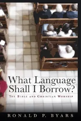 ¿Qué lengua tomaré prestada? La Biblia y el culto cristiano - What Language Shall I Borrow?: The Bible and Christian Worship