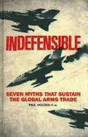 Indefensible: Siete mitos que sustentan el comercio mundial de armas - Indefensible: Seven Myths That Sustain the Global Arms Trade