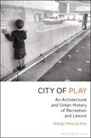 Ciudad del juego: Historia arquitectónica y urbana de la recreación y el ocio - City of Play: An Architectural and Urban History of Recreation and Leisure