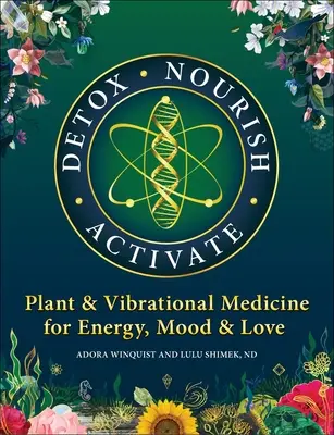 Detox Nourish Activate: Medicina Vegetal y Vibracional para la Energía, el Estado de Ánimo y el Amor - Detox Nourish Activate: Plant & Vibrational Medicine for Energy, Mood, and Love