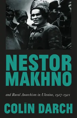 Néstor Makhno y el anarquismo rural en Ucrania, 1917-1921 - Nestor Makhno and Rural Anarchism in Ukraine, 1917-1921