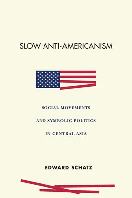 Antiamericanismo lento: Movimientos sociales y política simbólica en Asia Central - Slow Anti-Americanism: Social Movements and Symbolic Politics in Central Asia