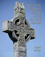 La escultura irlandesa primitiva y el arte de las altas cruces - Early Irish Sculpture and the Art of the High Crosses