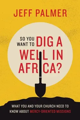 ¿Quieres cavar un pozo en África? Lo que usted y su iglesia necesitan saber sobre las misiones orientadas a la misericordia - So You Want to Dig a Well in Africa?: What You and Your Church Need to Know About Mercy-Oriented Missions