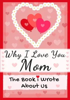 Por Qué Te Quiero Mamá: El Libro Que Escribí Sobre Nosotros Perfecto Para Niños Regalo Del Día De San Valentín, Cumpleaños, Navidad, Aniversarios, Día De La Madre o - Why I Love You Mom: The Book I Wrote About Us Perfect for Kids Valentine's Day Gift, Birthdays, Christmas, Anniversaries, Mother's Day or