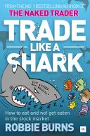 Opere como un tiburón: The Naked Trader on How to Eat and Not Get Eaten in the Stock Market (El operador desnudo sobre cómo comer y no ser comido en el mercado de valores) - Trade Like a Shark: The Naked Trader on How to Eat and Not Get Eaten in the Stock Market