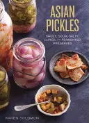 Encurtidos asiáticos: Conservas dulces, ácidas, saladas, curadas y fermentadas de Corea, Japón, China, India y otros países - Asian Pickles: Sweet, Sour, Salty, Cured, and Fermented Preserves from Korea, Japan, China, India, and Beyond