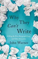 Por qué no saben escribir: Por qué no saben escribir: acabar con el ensayo de cinco párrafos y otras necesidades - Why They Can't Write: Killing the Five-Paragraph Essay and Other Necessities