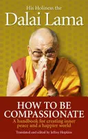 Cómo ser compasivo - Manual para crear paz interior y un mundo más feliz - How To Be Compassionate - A Handbook for Creating Inner Peace and a Happier World