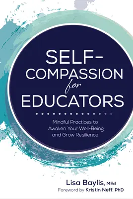 Autocompasión para educadores: Prácticas conscientes para despertar el bienestar y aumentar la resiliencia - Self-Compassion for Educators: Mindful Practices to Awaken Your Well-Being and Grow Resilience