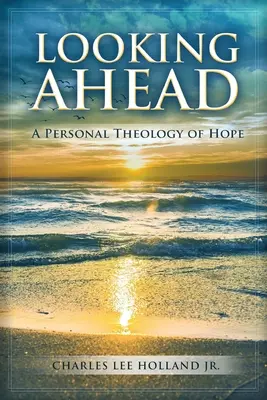 Mirando al futuro: Una teología personal de la esperanza - Looking Ahead: A Personal Theology of Hope