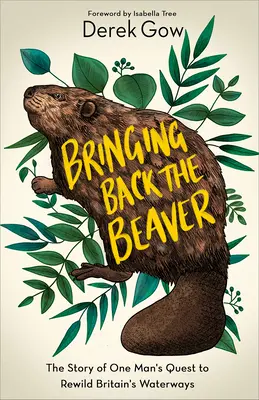 El regreso del castor: La historia de un hombre en busca de la recuperación de las vías fluviales británicas - Bringing Back the Beaver: The Story of One Man's Quest to Rewild Britain's Waterways