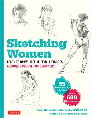 Dibujar mujeres: Aprende a dibujar figuras femeninas realistas, un curso completo para principiantes - Más de 600 ilustraciones - Sketching Women: Learn to Draw Lifelike Female Figures, a Complete Course for Beginners - Over 600 Illustrations