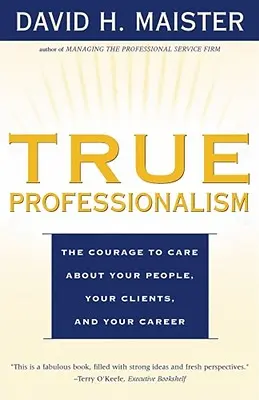 La verdadera profesionalidad: El valor de preocuparse por su gente, sus clientes y su carrera profesional - True Professionalism: The Courage to Care about Your People, Your Clients, and Your Career