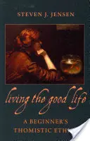 Vivir el bien: una ética tomista para principiantes - Living the Good Life a Beginner's Thomistic Ethics