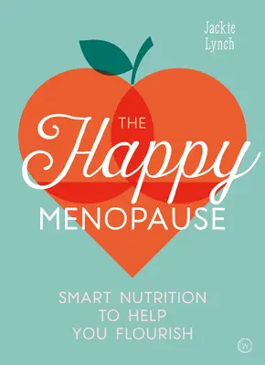 La menopausia feliz: Nutrición inteligente para ayudarte a prosperar - The Happy Menopause: Smart Nutrition to Help You Flourish