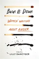 Burn It Down: Mujeres que escriben sobre la ira - Burn It Down: Women Writing about Anger