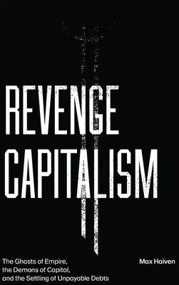 Capitalismo de venganza: Los fantasmas del imperio, los demonios del capital y el pago de deudas impagables - Revenge Capitalism: The Ghosts of Empire, the Demons of Capital, and the Settling of Unpayable Debts