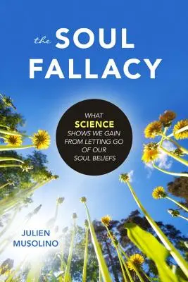 La falacia del alma: Lo que la ciencia demuestra que ganamos si dejamos ir nuestras creencias del alma - The Soul Fallacy: What Science Shows We Gain from Letting Go of Our Soul Beliefs