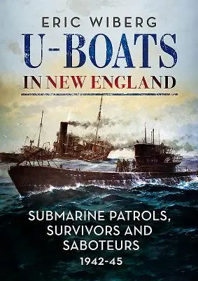 Submarinos en Nueva Inglaterra: Patrullas submarinas, supervivientes y saboteadores 1942-45 - U-Boats in New England: Submarine Patrols, Survivors and Saboteurs 1942-45