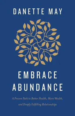 Abraza la Abundancia: Un camino probado hacia una mejor salud, más riqueza y relaciones profundamente satisfactorias - Embrace Abundance: A Proven Path to Better Health, More Wealth, and Deeply Fulfilling Relationships
