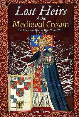 Herederos perdidos de la Corona medieval: Los reyes y reinas que nunca fueron - Lost Heirs of the Medieval Crown: The Kings and Queens Who Never Were
