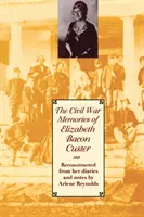 Recuerdos de Elizabeth Bacon Custer sobre la Guerra Civil: Reconstruidas a partir de sus diarios y notas - The Civil War Memories of Elizabeth Bacon Custer: Reconstructed from Her Diaries and Notes