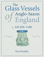 The Glass Vessels of Anglo-Saxon England: C. Ad 650-1100