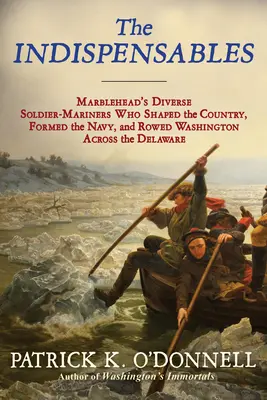 Los indispensables: Los diversos soldados-marineros que dieron forma al país, formaron la Armada y remaron a Washington a través del Delaware - The Indispensables: The Diverse Soldier-Mariners Who Shaped the Country, Formed the Navy, and Rowed Washington Across the Delaware