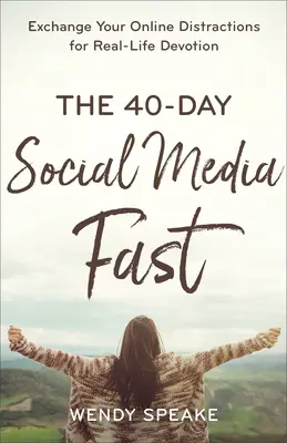 El Ayuno de 40 Días en las Redes Sociales: Cambia tus distracciones en línea por devoción en la vida real - The 40-Day Social Media Fast: Exchange Your Online Distractions for Real-Life Devotion