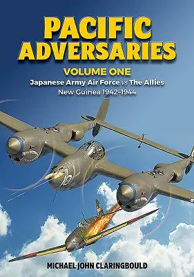 Pacific Adversaries, Volume One: Japanese Army Air Force Vs the Allies, New Guinea 1942-1944