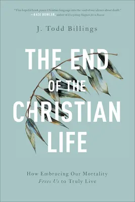 El fin de la vida cristiana: cómo aceptar nuestra mortalidad nos libera para vivir de verdad - The End of the Christian Life: How Embracing Our Mortality Frees Us to Truly Live