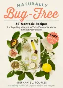 Naturally Bug-Free: 75 recetas no tóxicas para repeler mosquitos, garrapatas, pulgas, hormigas, polillas y otros insectos molestos - Naturally Bug-Free: 75 Nontoxic Recipes for Repelling Mosquitoes, Ticks, Fleas, Ants, Moths & Other Pesky Insects