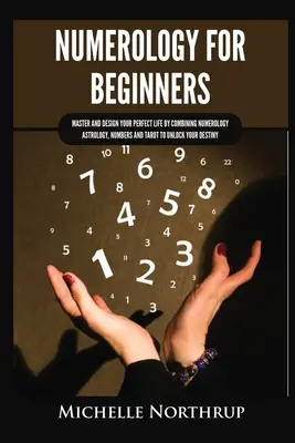 Numerología para principiantes: Domina y Diseña tu Vida Perfecta Combinando Numerología, Astrología, Números y Tarot para Desbloquear tu Destino - Numerology for Beginners: Master and Design Your Perfect Life by Combining Numerology, Astrology, Numbers and Tarot to Unlock Your Destiny